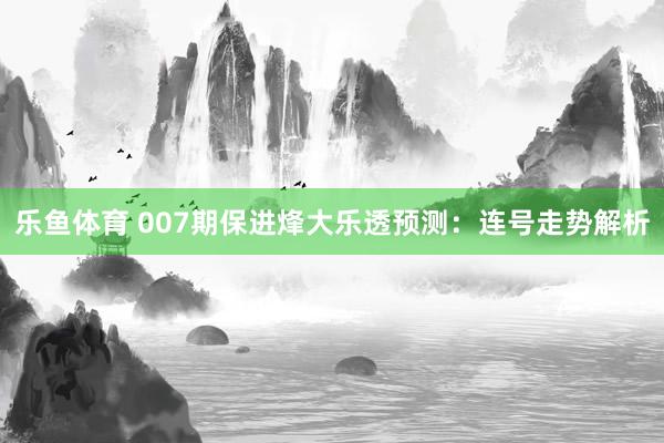 乐鱼体育 007期保进烽大乐透预测：连号走势解析