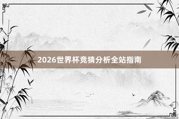 2026世界杯竞猜分析全站指南
