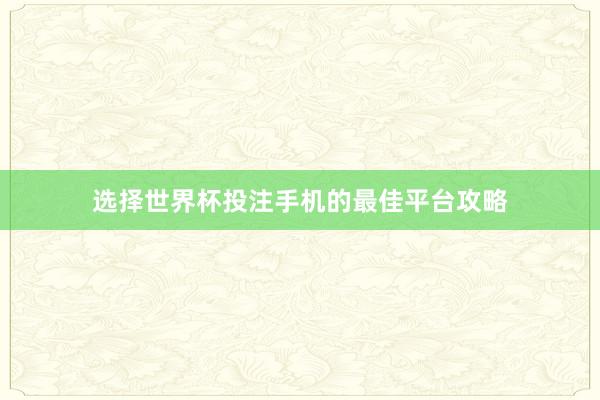 选择世界杯投注手机的最佳平台攻略