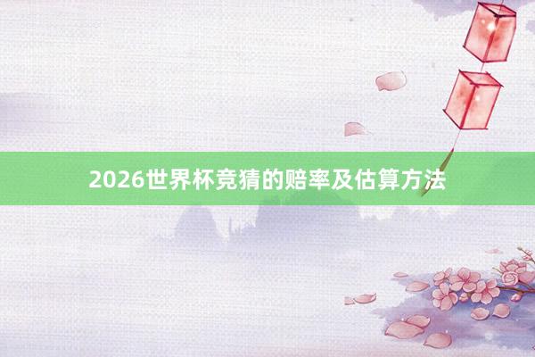 2026世界杯竞猜的赔率及估算方法