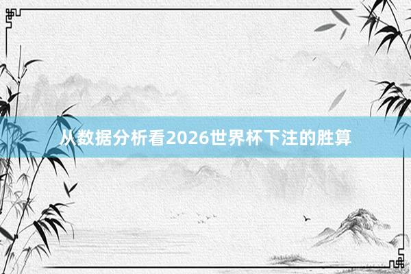 从数据分析看2026世界杯下注的胜算