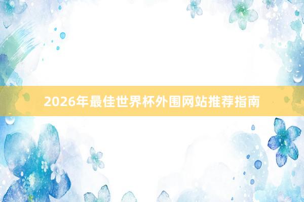 2026年最佳世界杯外围网站推荐指南