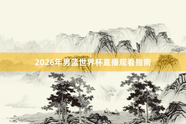 2026年男篮世界杯直播观看指南