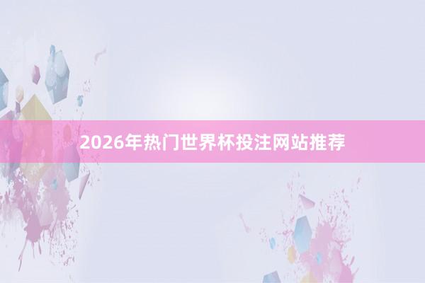 2026年热门世界杯投注网站推荐