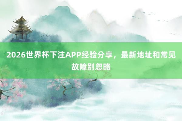 2026世界杯下注APP经验分享，最新地址和常见故障别忽略