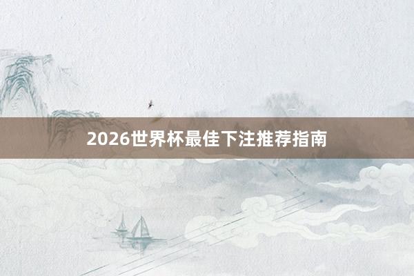 2026世界杯最佳下注推荐指南