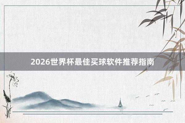2026世界杯最佳买球软件推荐指南