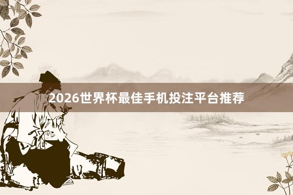 2026世界杯最佳手机投注平台推荐