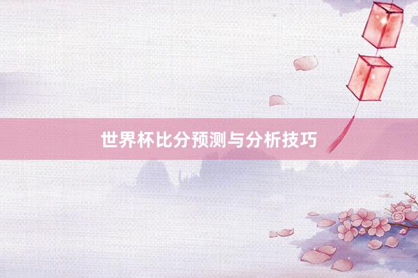 世界杯比分预测与分析技巧