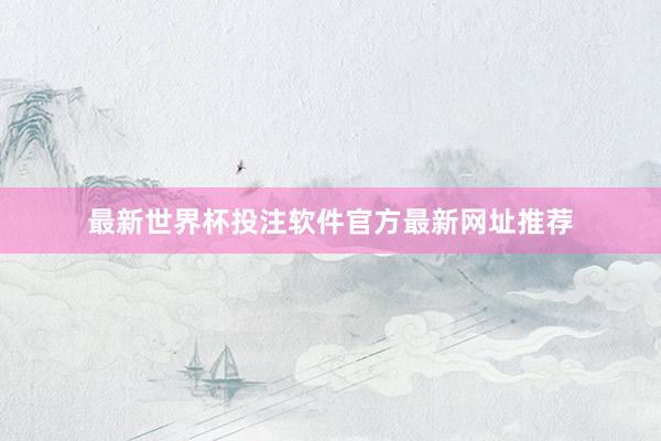 最新世界杯投注软件官方最新网址推荐