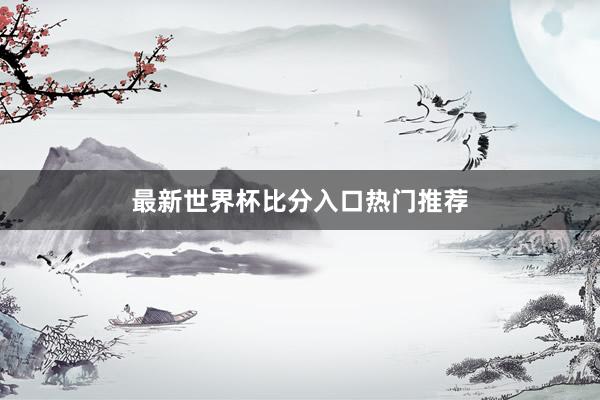 最新世界杯比分入口热门推荐