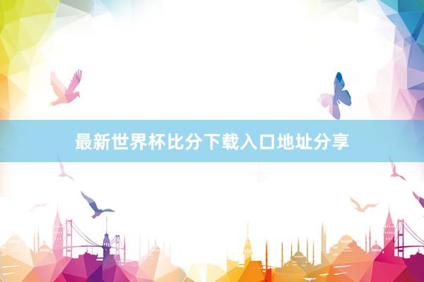最新世界杯比分下载入口地址分享