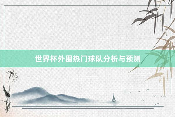 世界杯外围热门球队分析与预测