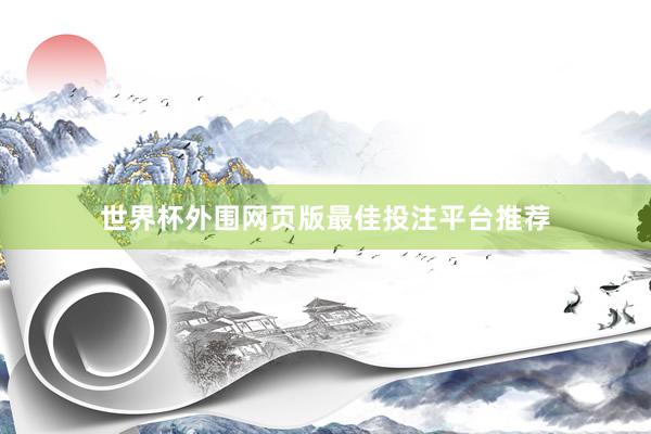 世界杯外围网页版最佳投注平台推荐