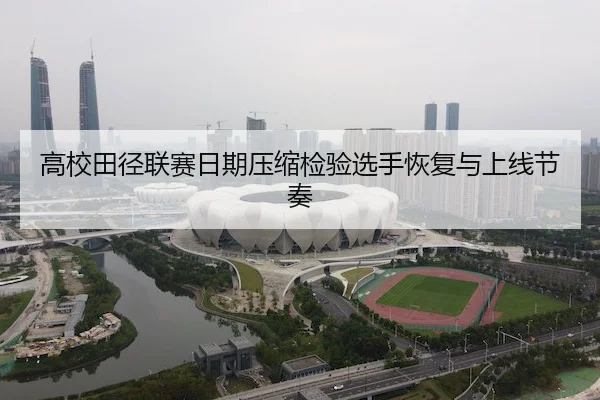 高校田径联赛日期压缩检验选手恢复与上线节奏 | LEYU